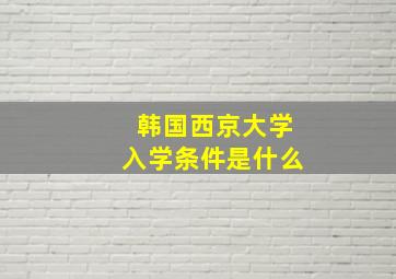 韩国西京大学入学条件是什么