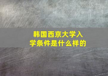 韩国西京大学入学条件是什么样的