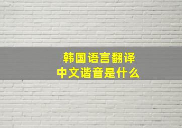 韩国语言翻译中文谐音是什么