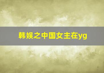 韩娱之中国女主在yg