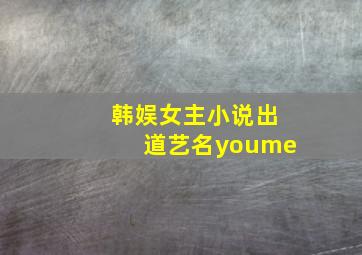 韩娱女主小说出道艺名youme