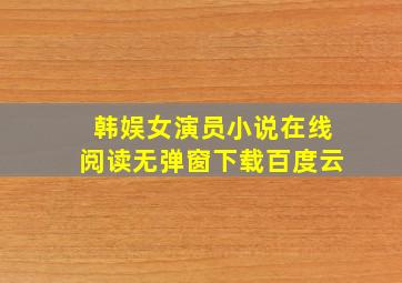 韩娱女演员小说在线阅读无弹窗下载百度云