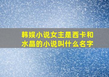 韩娱小说女主是西卡和水晶的小说叫什么名字