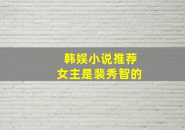 韩娱小说推荐女主是裴秀智的