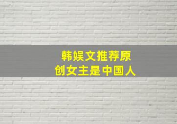 韩娱文推荐原创女主是中国人