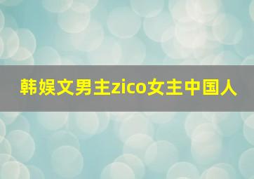 韩娱文男主zico女主中国人