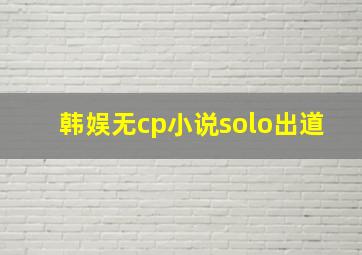 韩娱无cp小说solo出道