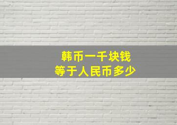 韩币一千块钱等于人民币多少