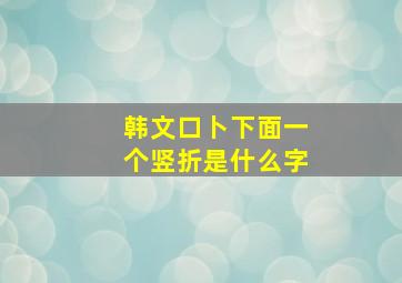 韩文口卜下面一个竖折是什么字