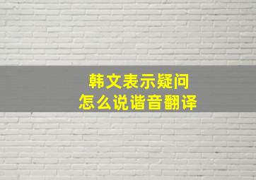 韩文表示疑问怎么说谐音翻译