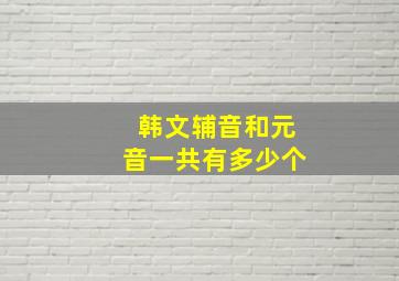 韩文辅音和元音一共有多少个