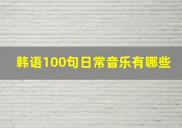 韩语100句日常音乐有哪些