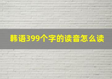 韩语399个字的读音怎么读