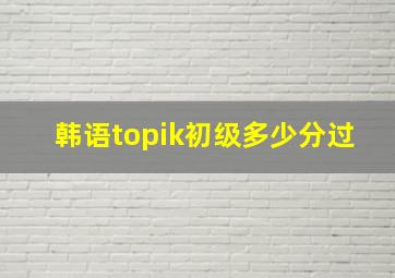 韩语topik初级多少分过