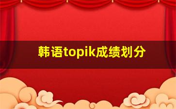 韩语topik成绩划分