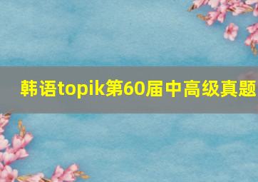 韩语topik第60届中高级真题