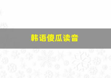 韩语傻瓜读音