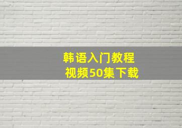 韩语入门教程视频50集下载