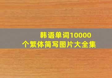 韩语单词10000个繁体简写图片大全集