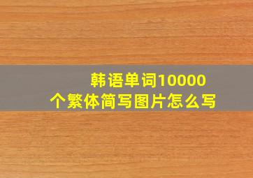 韩语单词10000个繁体简写图片怎么写