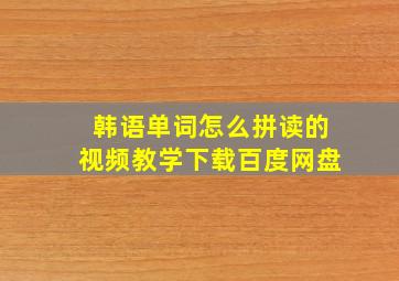 韩语单词怎么拼读的视频教学下载百度网盘