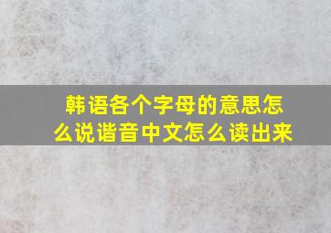 韩语各个字母的意思怎么说谐音中文怎么读出来