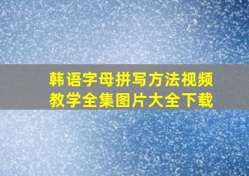 韩语字母拼写方法视频教学全集图片大全下载