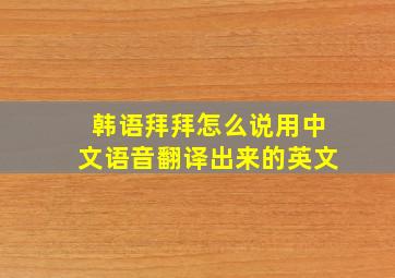 韩语拜拜怎么说用中文语音翻译出来的英文