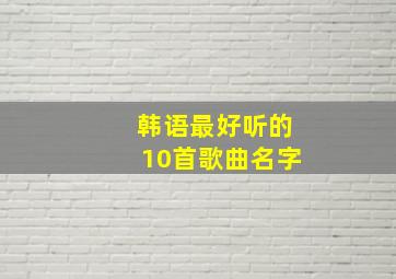 韩语最好听的10首歌曲名字