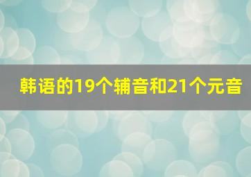 韩语的19个辅音和21个元音