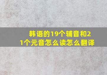 韩语的19个辅音和21个元音怎么读怎么翻译