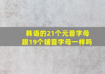 韩语的21个元音字母跟19个辅音字母一样吗