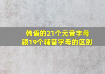 韩语的21个元音字母跟19个辅音字母的区别