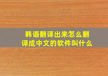 韩语翻译出来怎么翻译成中文的软件叫什么