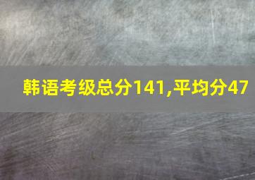 韩语考级总分141,平均分47