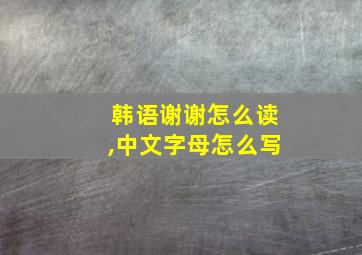 韩语谢谢怎么读,中文字母怎么写