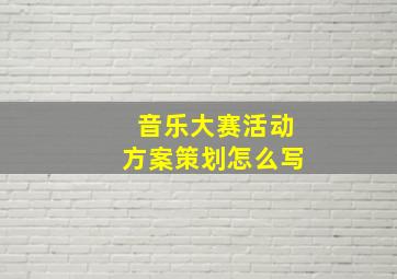 音乐大赛活动方案策划怎么写