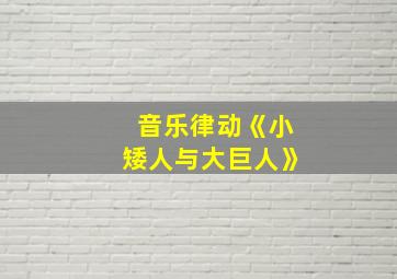 音乐律动《小矮人与大巨人》