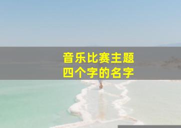 音乐比赛主题四个字的名字