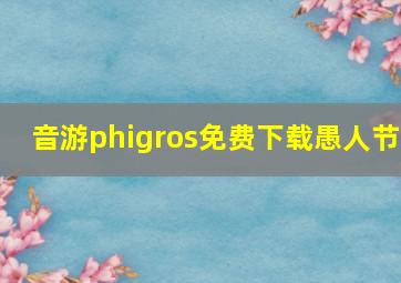 音游phigros免费下载愚人节