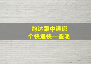 韵达跟中通哪个快递快一些呢