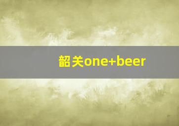 韶关one+beer