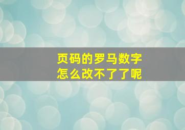 页码的罗马数字怎么改不了了呢