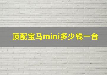 顶配宝马mini多少钱一台