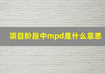 项目阶段中mpd是什么意思