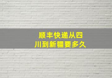 顺丰快递从四川到新疆要多久