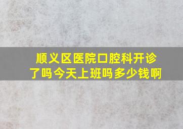 顺义区医院口腔科开诊了吗今天上班吗多少钱啊