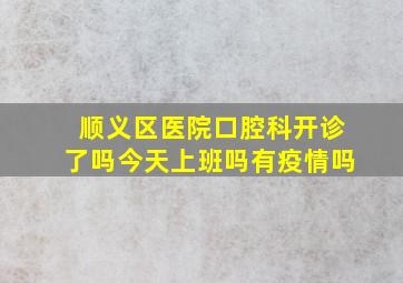 顺义区医院口腔科开诊了吗今天上班吗有疫情吗