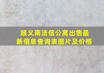 顺义南法信公寓出售最新信息查询表图片及价格