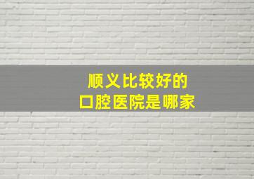 顺义比较好的口腔医院是哪家